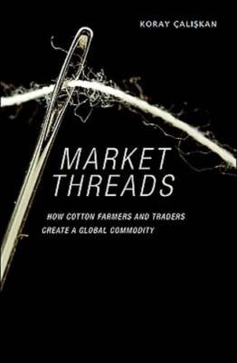 Market Threads: How Cotton Farmers and Traders Create a Global Commodity: New