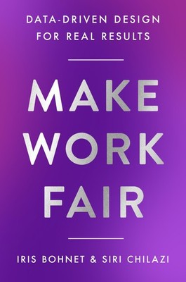 Make Work Fair: Data-Driven Design for Real Results,Bohnet, Iris