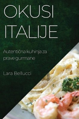 Okusi Italije: Autenti?na kuhinja za prave gurmane by Lara Bellucci Paperback Bo