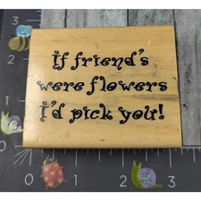 If Friends Were Flowers I'd Pick You Rubber Stamp Wood #A35