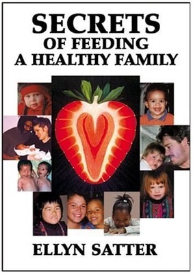 Secrets of Feeding a Healthy Family by Satter M.S.  R.D.  L.C.S.W.  B.C.D, Ellyn