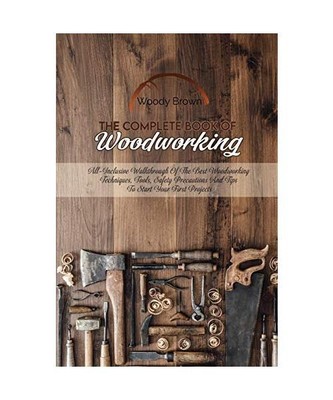 The Complete Book Of Woodworking: All-Inclusive Walkthrough of the Best Woodwork