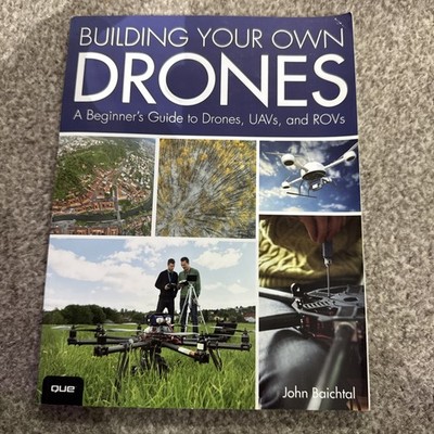 Building Your Own Drones : A Beginners' Guide to Drones, UAVs, an