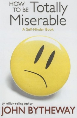 How to Be Totally Miserable: A Self-Hinder Book - paperback John Bytheway