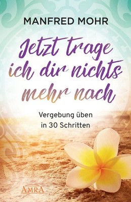 Manfred Mohr / Jetzt trage ich dir nichts mehr nach - Vergebung schaffen in  ...