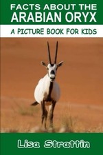 FACTS ABOUT THE ARABIAN ORYX (A PICTURE BOOK FOR KIDS, VOL By Lisa Strattin NEW