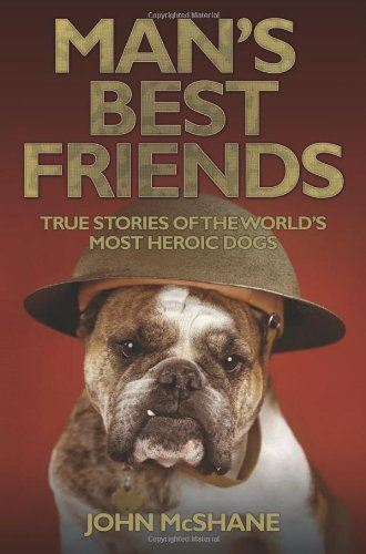 Man's Best Friends: True Stories of the World's Most Heroic Dogs John McShane