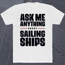 ASK ME ANYTHING ABOUT SAILING SHIPS T-SHIRT boats maritime vessels sailor boater