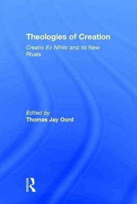 Theologies of Creation : Creatio Ex Nihilo and Its New Rivals, Hardcover by O...
