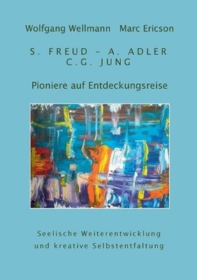 Pioniere auf Entdeckungsreise: S. Freud - A. Adler - C.G. Jung by Wolfgang Wellm