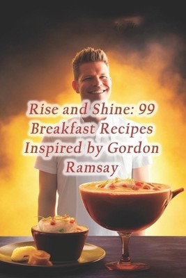 Rise and Shine: 99 Frühstücksrezepte inspiriert von Gordon Ramsay von Hidden Gem Eat