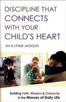 Discipline That Connects With Your Child's Heart: Building Faith, Wisdom, And Discipline That Connects With Your Child's Heart: Building Faith, Wisdom, And