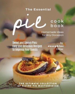 The Essential Pie Cookbook: Homemade Ideas for Any Occasion by Josephine Ellise 