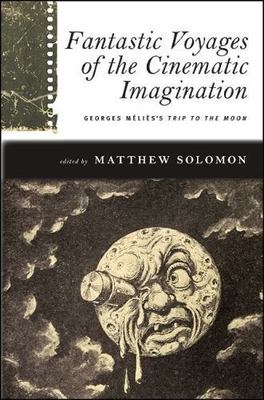 Fantastic Voyages of the Cinematic Imagination: Georges Melies's Trip to the Moo