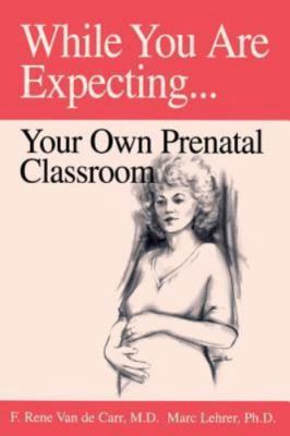 While You Are Expecting: Creating Your Own Prenatal Classroom, F. Rene Van de Ca