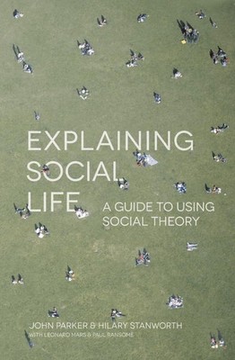 Explaining Social Life: A Guide to Using Social Theory by John Parker (English) 