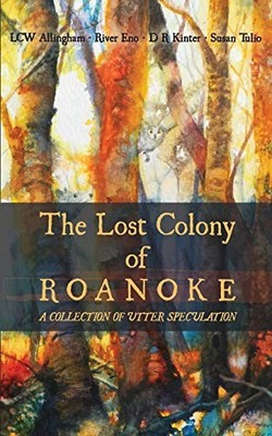 THE LOST COLONY OF ROANOKE: A COLLECTION OF UTTER By River Eno & D R Kinter
