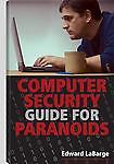 Computer Security Guide for Paranoids: How to Thwart Hackers, Identify...