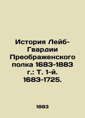 History of the Labour Guard of the Preobrazhensky Regiment 1683-1883: Vol.1, 1