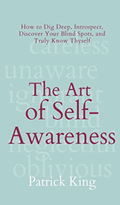 The Art of Self-Awareness: How to Dig Deep, Introspect, - Hardback NEW King, Pat