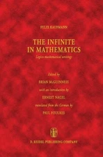 THE INFINITE IN MATHEMATICS, LOGICO-MATHEMATICAL WRITINGS By Felix Kaufmann & B