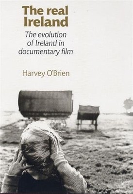 THE REAL IRELAND: THE EVOLUTION OF IRELAND IN DOCUMENTARY By Harvey O'brien *VG*