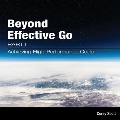 Beyond Effective Go Part 1 - Achieving High-Performance Code Scot