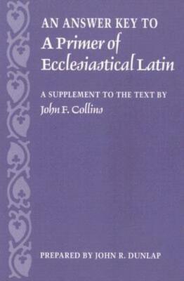 An Answer Key To A Primer Of Ecclesiastical Latin: A Supplement To The Text