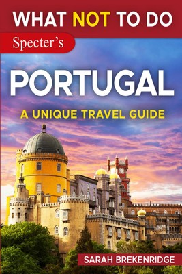 What NOT To Do - Portugal (A Unique Travel Guide) (What NOT To Do - Travel Guide