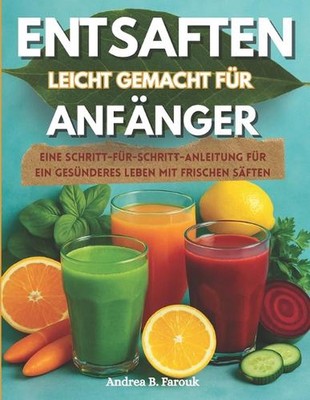 Entsaften Leicht Gemacht Fr Anfnger: Eine Schritt-f?r-Schritt-Anleitung f?r ein 