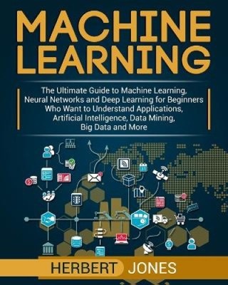 Machine Learning: The Ultimate Guide to Machine Learning, Neural Networks and