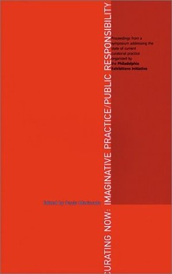 CURATING NOW: IMAGINATIVE PRACTICE/PUBLIC RESPONSIBILITY By Kathy Halbreich