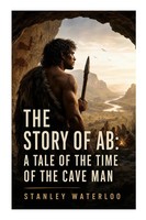 Stanley Waterloo | The Story Of Ab: A Tale Of The Time Of The Cave Man | Buch