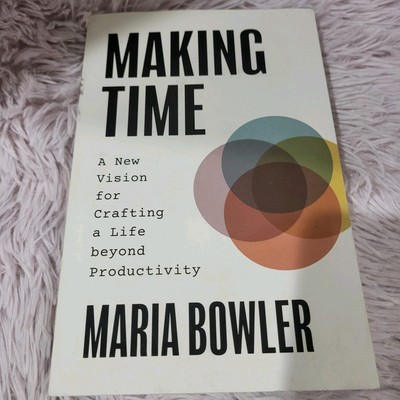 Making Time: A New Vision for Crafting a Life beyond Productivity