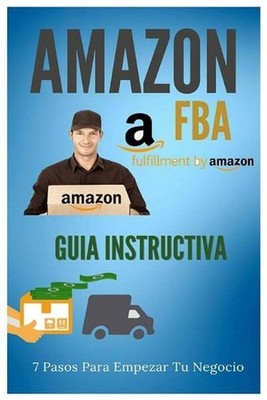 Amazon FBA - Guia Instructiva: 7 pasos para iniciar tu negocio by Manuel Alejand