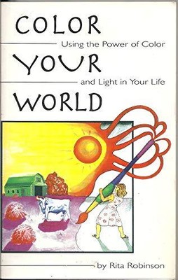 Color Your World: Using the Power of Color and Light in Your Lif