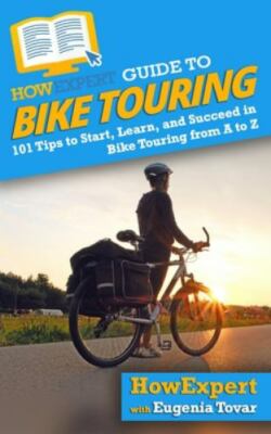 HowExpert Guide to Bike Touring: 101 Tips to Start, Learn, and Succeed in Bik...