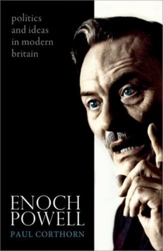 Enoch Powell : Politics and Ideas in Modern Britain by Paul Corthorn (2022, ...