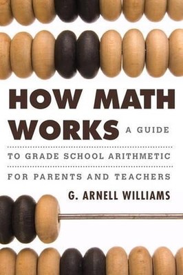 How Math Works: A Guide to Grade School Arithmetic for Parents and Teachers by G