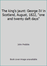 The king's jaunt: George IV in Scotland, August, 1822, one and twenty daft days
