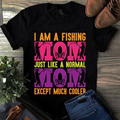 I Am a Fishing Mom Just Like a Normal Mom Except Much Cooler Shirt