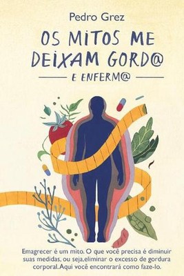 MTODO GREZ - Os Mitos me Deixam Gord@ e Enferm@: Emagrecer e um mito. O que voce