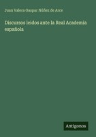 Juan Valera Gaspar NúñEz De Arce | Discursos Leidos Ante La Real Academia...