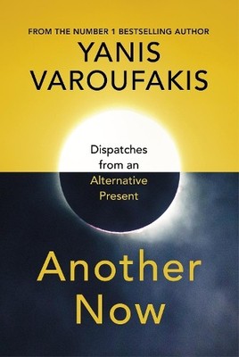 Another Now: Dispatches from an Alternative Pres by Varoufakis, Yanis 1847925634