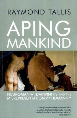 Aping Mankind: Neuromania, Darwinitis and the Misrepresent... by Tallis, Raymond