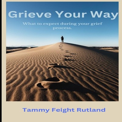GRIEVE YOUR WAY What to expect during your grief process. Tammy F