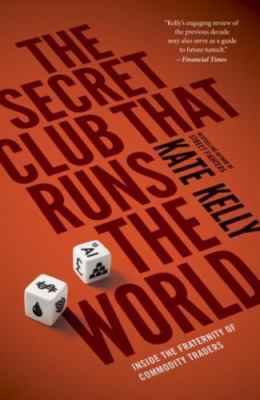 Secret Club That Runs the World : Inside the Fraternity of Commodities Trader...