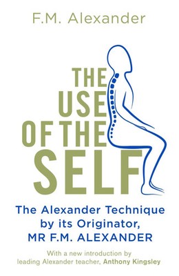 The Use Of The Self | From the originator of The Alexander Technique | Alexander