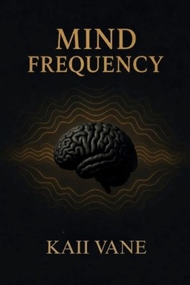 Mind Frequency: A Complete Guide to Rewiring Your Mind, Elevating Your Conscious