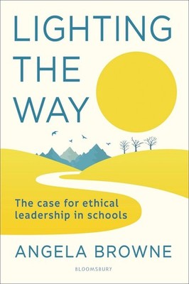 Lighting the Way: The case for ethical leadership in schools by Angela Browne (E